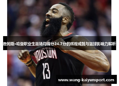 詹姆斯·哈登职业生涯场均得分24.7分的辉煌成就与篮球影响力解析