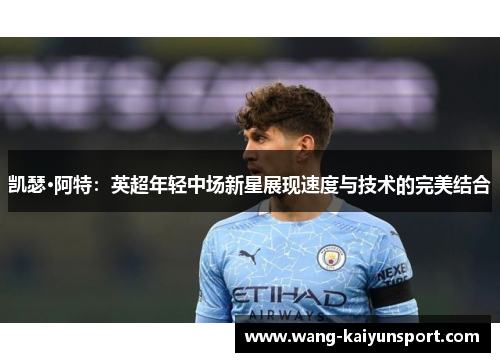 凯瑟·阿特:英超年轻中场新星展现速度与技术的完美结合