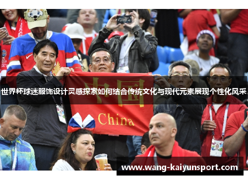 世界杯球迷服饰设计灵感探索如何结合传统文化与现代元素展现个性化风采