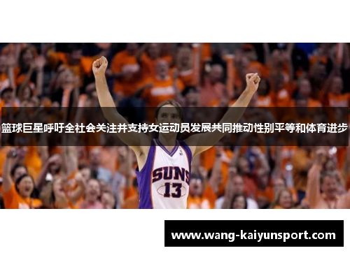 篮球巨星呼吁全社会关注并支持女运动员发展共同推动性别平等和体育进步