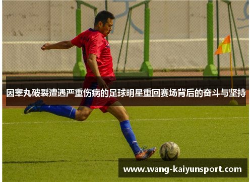 因睾丸破裂遭遇严重伤病的足球明星重回赛场背后的奋斗与坚持