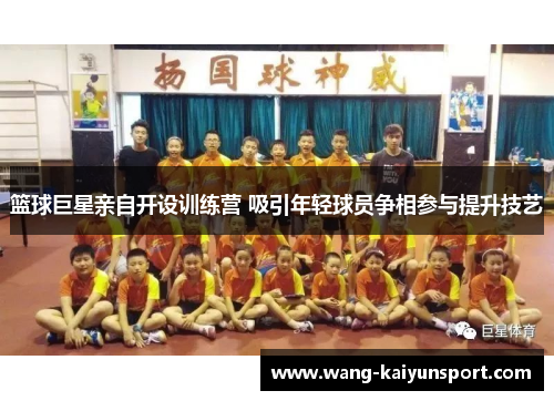 篮球巨星亲自开设训练营 吸引年轻球员争相参与提升技艺
