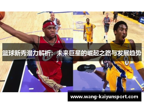 篮球新秀潜力解析：未来巨星的崛起之路与发展趋势