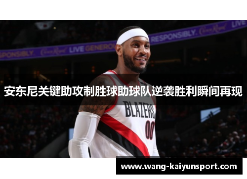 安东尼关键助攻制胜球助球队逆袭胜利瞬间再现