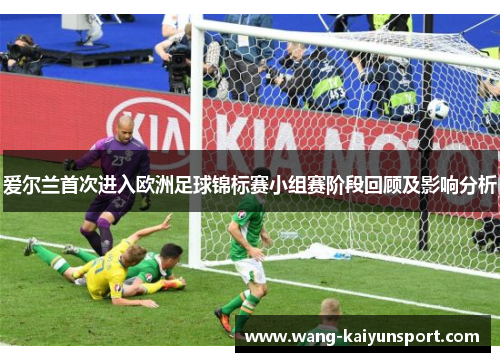 爱尔兰首次进入欧洲足球锦标赛小组赛阶段回顾及影响分析