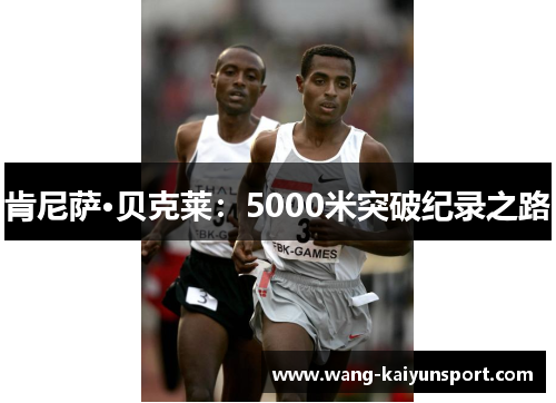 肯尼萨·贝克莱:5000米突破纪录之路
