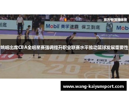 姚明出席CBA全明星赛强调提升职业联赛水平推动篮球发展重要性
