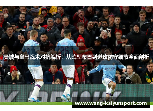 曼城与皇马战术对抗解析：从阵型布置到进攻防守细节全面剖析