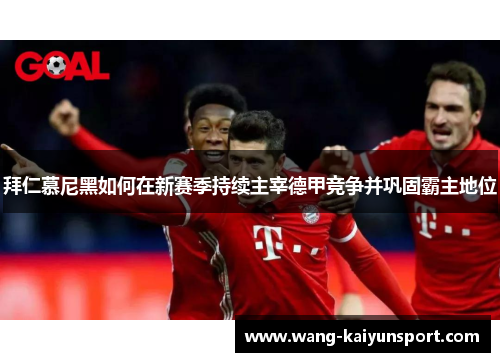 拜仁慕尼黑如何在新赛季持续主宰德甲竞争并巩固霸主地位