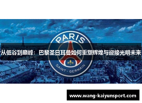 从低谷到巅峰:巴黎圣日耳曼如何重塑辉煌与迎接光明未来