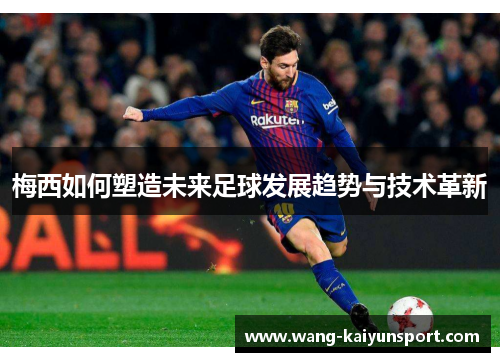 梅西如何塑造未来足球发展趋势与技术革新