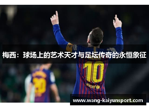 梅西:球场上的艺术天才与足坛传奇的永恒象征