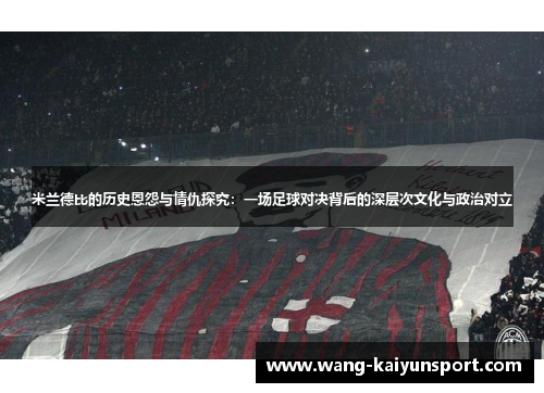 米兰德比的历史恩怨与情仇探究：一场足球对决背后的深层次文化与政治对立