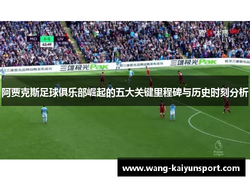 阿贾克斯足球俱乐部崛起的五大关键里程碑与历史时刻分析