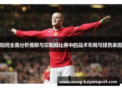 如何全面分析曼联与富勒姆比赛中的战术布局与球员表现