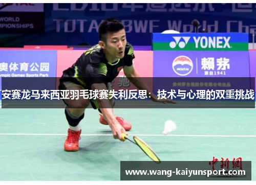 安赛龙马来西亚羽毛球赛失利反思:技术与心理的双重挑战