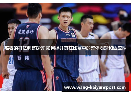 赵睿的打法调整探讨 如何提升其在比赛中的整体表现和适应性